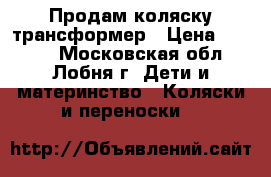  Продам коляску-трансформер › Цена ­ 3 500 - Московская обл., Лобня г. Дети и материнство » Коляски и переноски   